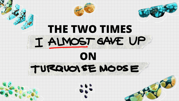 The Two Times I Almost Gave Up on Turquoise Moose